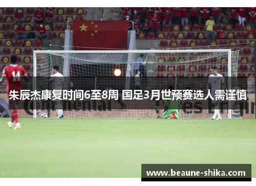 朱辰杰康复时间6至8周 国足3月世预赛选人需谨慎